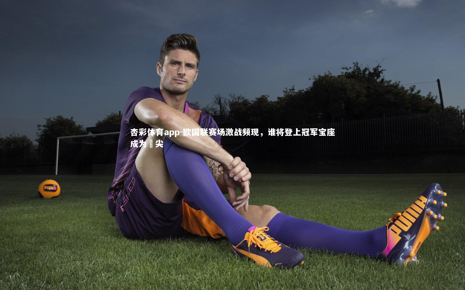 杏彩体育app-欧国联赛场激战频现，谁将登上冠军宝座成为頂尖