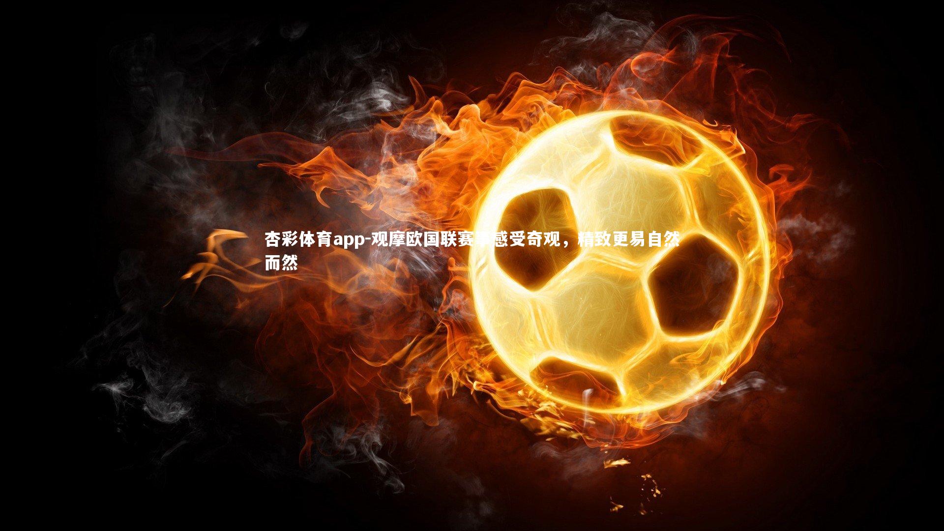 杏彩体育app-观摩欧国联赛事感受奇观，精致更易自然而然