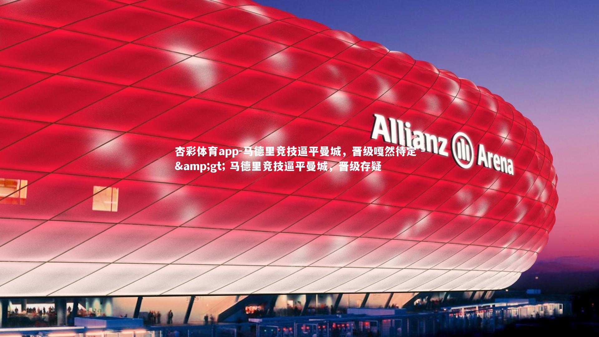 杏彩体育app-马德里竞技逼平曼城，晋级嘎然待定 -> 马德里竞技逼平曼城，晋级存疑