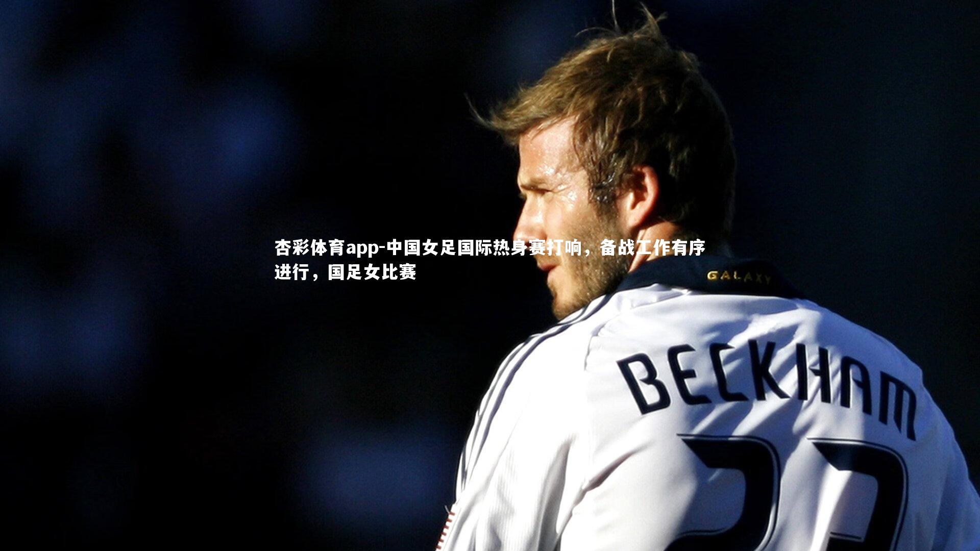 中国女足国际热身赛打响，备战工作有序进行，国足女比赛