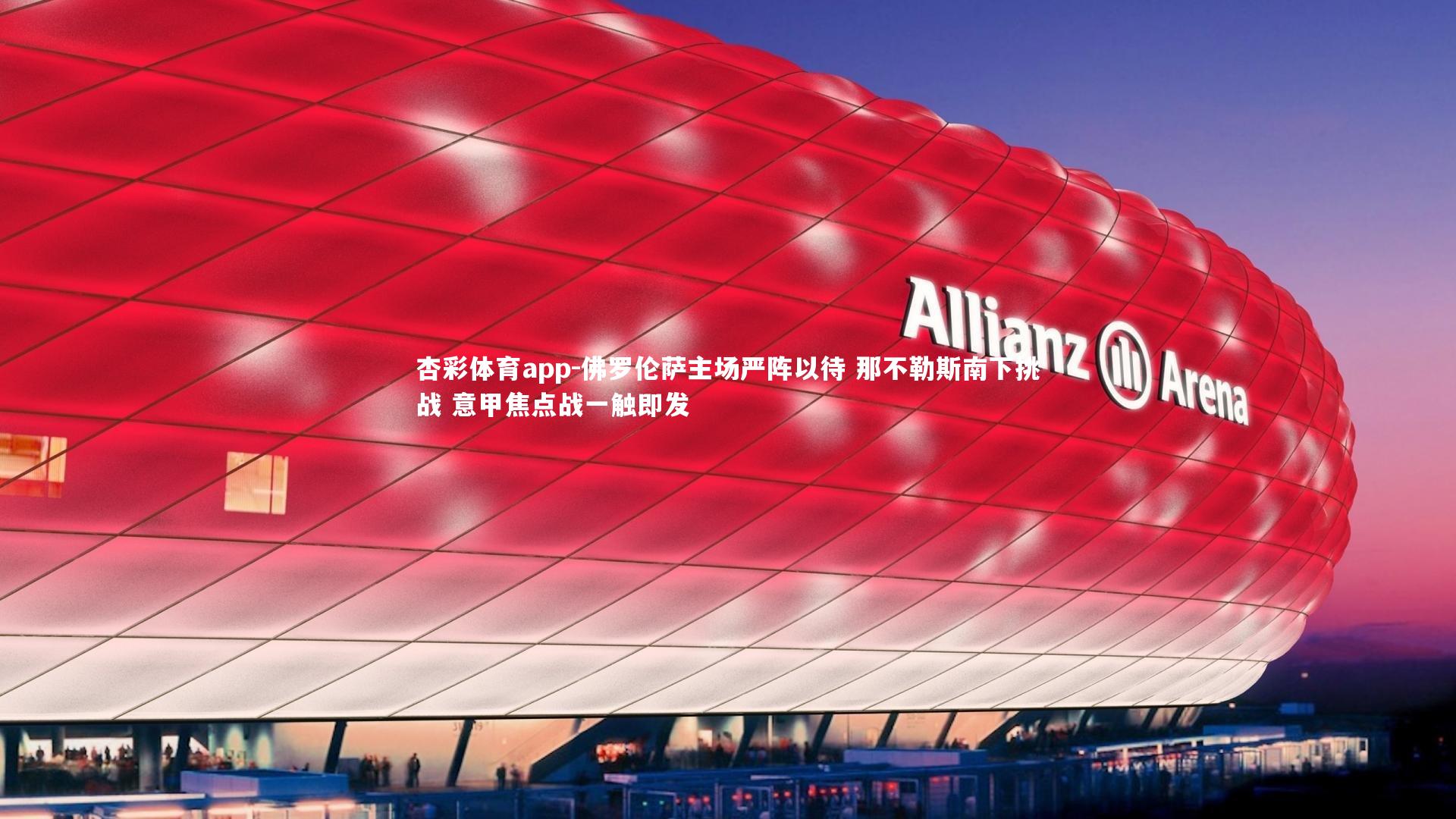 杏彩体育app-佛罗伦萨主场严阵以待 那不勒斯南下挑战 意甲焦点战一触即发