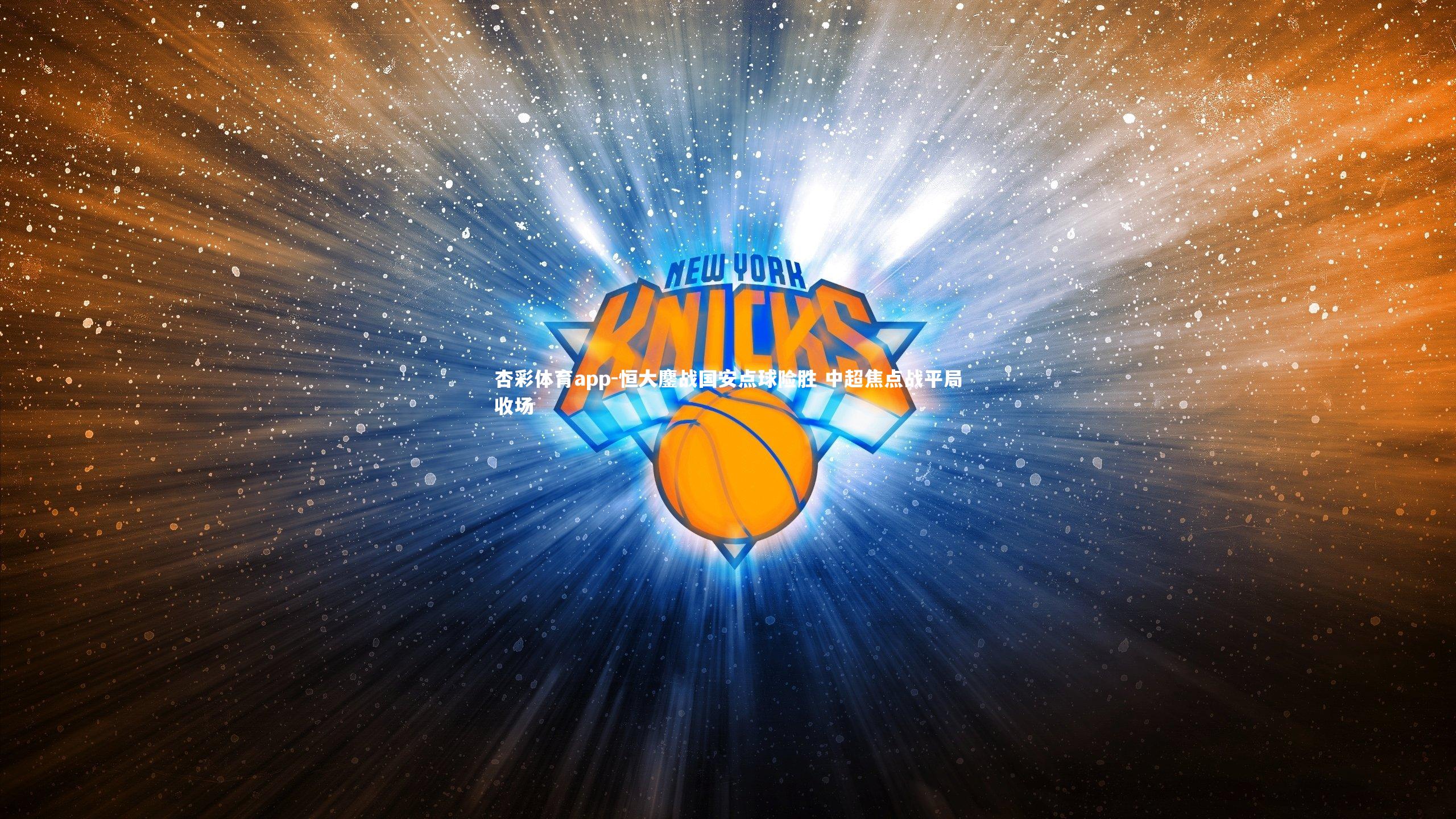 杏彩体育app-恒大鏖战国安点球险胜 中超焦点战平局收场