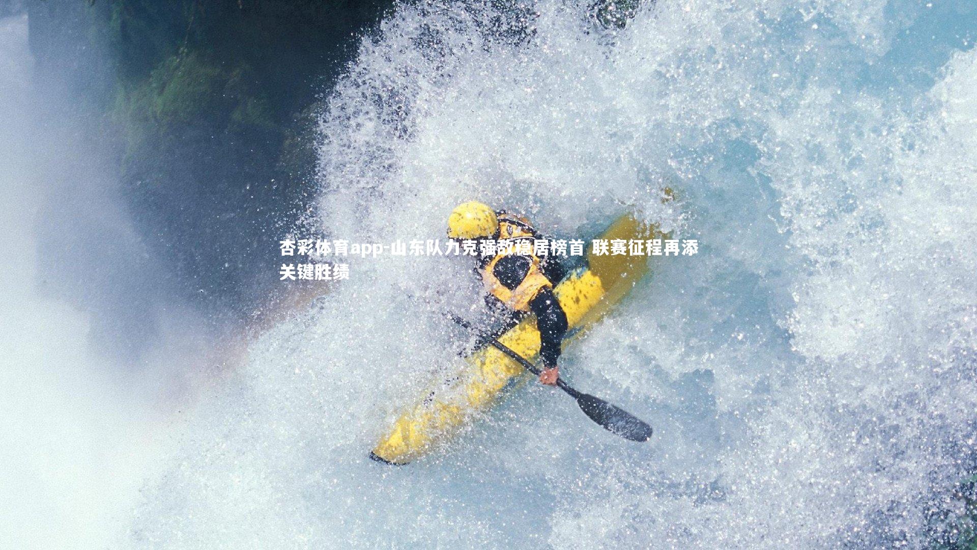 山东队力克强敌稳居榜首 联赛征程再添关键胜绩