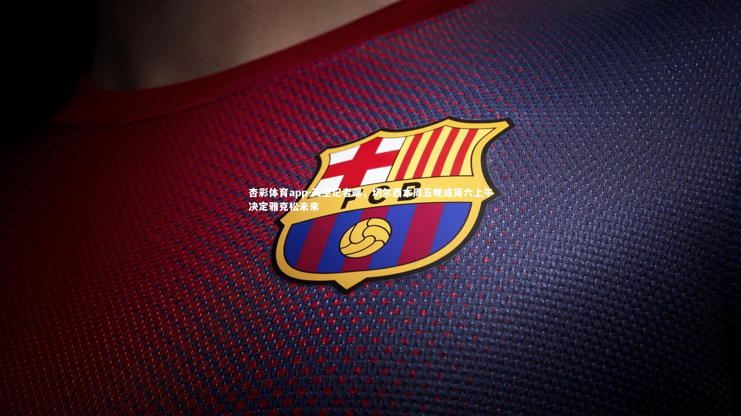 杏彩体育app-天空记者曝，切尔西本周五晚或周六上午决定雅克松未来